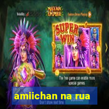 amiichan na rua